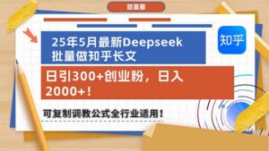 (14956期)25年5月最新Deepseek批量做知乎长文,日引300+创业粉,日入2000+!可复...-中创网_分享创业项目_助您在家赚钱