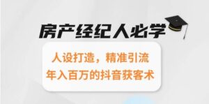 房产经纪人必学:人设打造,精准引流,年入百万的抖音获客术-中创网_分享创业项目_助您在家赚钱