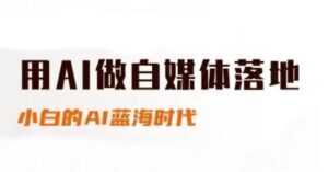 用AI做自媒体落地,适合新手快速入门与进阶,小白的AI蓝海时代-中创网_分享创业项目_助您在家赚钱