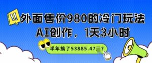 外面售价980的冷门玩法，AI创作，1天3小时，半年搞了53885.47？-中创网_分享创业项目_助您在家赚钱