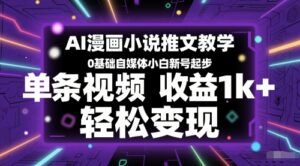 AI漫画小说推文教学,0基础自媒体小白新号起步,单条视频收益1k+,轻松变现-中创网_分享创业项目_助您在家赚钱