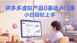 拼多多虚拟产品0基础入门课,小白轻松上手-中创网_分享创业项目_助您在家赚钱