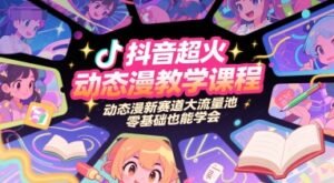 抖音超火动态漫教学课程,动态漫新赛道大流量池,零基础也能学会-中创网_分享创业项目_助您在家赚钱
