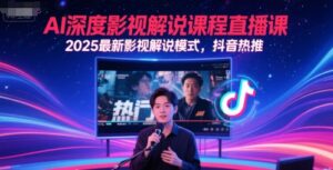 AI深度影视解说课程直播课，2025最新影视解说模式，抖音热推-中创网_分享创业项目_助您在家赚钱