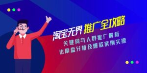 (15127期)淘宝无界推广全攻略,关键词与人群推广解析,达摩盘分析及爆款案例实操-中创网_分享创业项目_助您在家赚钱
