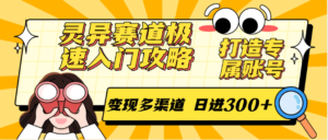 灵异赛道极速入门攻略,打造专属账号,变现多渠道 日进300+-中创网_分享创业项目_助您在家赚钱