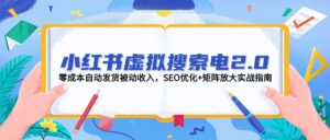 (14946期)小红书虚拟搜索电2.0,零成本自动发货被动收入,SEO优化+矩阵放大实战指南-中创网_分享创业项目_助您在家赚钱