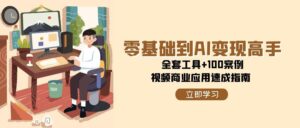(15081期)零基础到AI变现高手,全套工具+100案例,视频商业应用速成指南-中创网_分享创业项目_助您在家赚钱