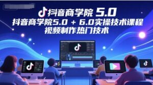 抖音商学院5.0+6.0实操技术课程,视频制作热门技术-中创网_分享创业项目_助您在家赚钱