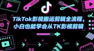 TikTok影视搬运剪辑全流程,小白也能学会从TK影视剪辑-中创网_分享创业项目_助您在家赚钱