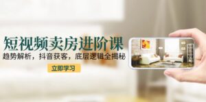 （15096期）短视频卖房进阶课：趋势解析，抖音获客，底层逻辑全揭秘-中创网_分享创业项目_助您在家赚钱