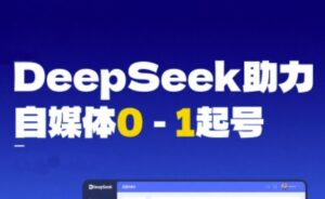 DeepSeek赋能自媒体0-1起号,从AI工具实操到变现-中创网_分享创业项目_助您在家赚钱