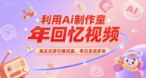 利用Ai制作童年回忆视频,真实还原引爆流量,单日变现多张-中创网_分享创业项目_助您在家赚钱