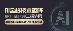 (15027期)AI全栈技术矩阵:GPT+MJ+SD三端协同,AI重构低成本高转化直播新范式-中创网_分享创业项目_助您在家赚钱