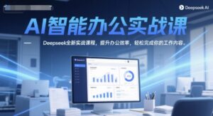 AI智能办公实战课,Deepseek全新实战课程,提升办公效率,轻松完成你的工作内容-中创网_分享创业项目_助您在家赚钱