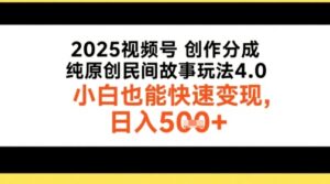 2025视频号创作分成，纯原创民间故事玩法4.0，小白也能快速变现，日入5张-中创网_分享创业项目_助您在家赚钱