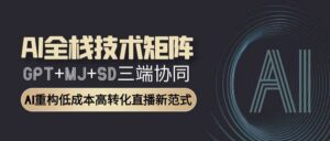 AI全栈技术矩阵：GPT+MJ+SD三端协同，AI重构低成本高转化直播新范式-中创网_分享创业项目_助您在家赚钱