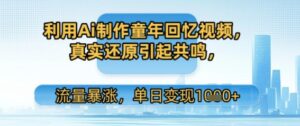 利用Ai制作童年回忆视频,真实还原引起共鸣,流量暴涨,单日变现多张-中创网_分享创业项目_助您在家赚钱