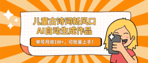 儿童古诗词新风口!AI自动生成作品,单号月收1W+,可批量上手!-中创网_分享创业项目_助您在家赚钱