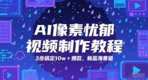 AI像素忧郁视频制作教程，3步搞定10w+爆款，新蓝海赛道-中创网_分享创业项目_助您在家赚钱