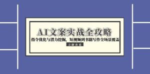 AI文案实战全攻略,指令优化与潜力挖掘,短视频到书籍写作全场景覆盖-中创网_分享创业项目_助您在家赚钱