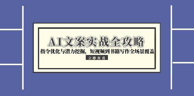 图片[1]-AI文案实战全攻略，指令优化与潜力挖掘，短视频到书籍写作全场景覆盖
