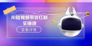 AI短视频带货红利实操，抖音算法与流量分配机制，AI辅助脚本生成实操指南-中创网_分享创业项目_助您在家赚钱