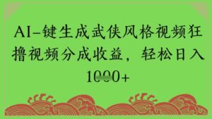 AI一键生成武侠风格视频狂撸视频分成收益，轻松日入多张-中创网_分享创业项目_助您在家赚钱