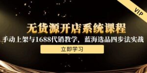 (15129期)无货源开店系统课程,手动上架与1688代销教学,蓝海选品四步法实战-中创网_分享创业项目_助您在家赚钱