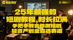 25年最强的短剧项目教程，时长拉满，手把手教会你做短剧，轻资产创业首选赛道-中创网_分享创业项目_助您在家赚钱