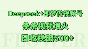 Deepseek+即梦做视频号,条条视频爆火,日收稳破500+-中创网_分享创业项目_助您在家赚钱