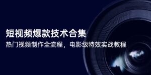 (14984期)短视频爆款技术合集,热门视频制作全流程,电影级特效实战教程-中创网_分享创业项目_助您在家赚钱