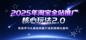 2025年淘宝全站推广核心玩法2.0,系统学习从基础销量打造到规模化盈利-中创网_分享创业项目_助您在家赚钱