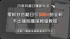 (15384期)25年抖音口播新玩法:零粉丝也能日引500+创业粉,不出镜拍摄保姆级教程…-中创网_分享创业项目_助您在家赚钱