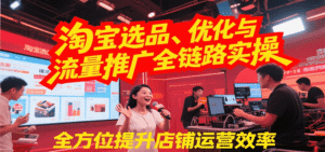 淘宝选品、优化与流量推广全链路实操,全面提升店铺运营效率-中创网_分享创业项目_助您在家赚钱