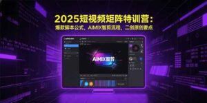 (15475期)2025短视频矩阵特训营:爆款脚本公式,AIMIX智剪流程,二创原创要点-中创网_分享创业项目_助您在家赚钱