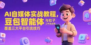 (15275期)AI自媒体实战教程,豆包智能体与扣子工作流应用,覆盖三大平台引流技巧-中创网_分享创业项目_助您在家赚钱