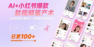 (15542期)AI+小红书爆款视频量产术:全自动剪辑去重技术,矩阵账号日更百条-中创网_分享创业项目_助您在家赚钱
