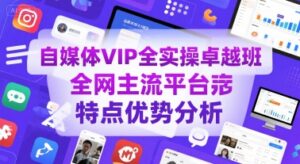 自媒体VIP全实操卓越班,全网主流平台特点优势分析-中创网_分享创业项目_助您在家赚钱