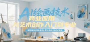 AI绘画技术商业应用与艺术创作入门到专业,基础操作/商业案例/模型调优/渐进式教学-中创网_分享创业项目_助您在家赚钱
