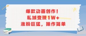 爆款动画创作！私域变现1W+涨粉巨猛，操作简单-中创网_分享创业项目_助您在家赚钱