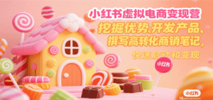 小红书虚拟电商变现营,挖掘优势、开发产品、撰写高转化商销笔记,快速启动和变现-中创网_分享创业项目_助您在家赚钱