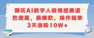 哪吒AI数字人做情感赛道热度高，易爆款，操作简单3天涨粉10W+-中创网_分享创业项目_助您在家赚钱