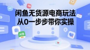 闲鱼无货源电商玩法,从0一步步带你实操-中创网_分享创业项目_助您在家赚钱