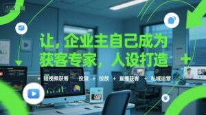 让企业主自己成为获客专家,人设打造+短视频获客+投放+直播获客+私域运营-中创网_分享创业项目_助您在家赚钱