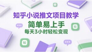 知乎小说推文项目教学,简单易上手,每天3小时轻松变现-中创网_分享创业项目_助您在家赚钱
