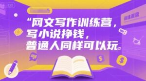 网文写作训练营,写小说挣钱,普通人同样可以玩-中创网_分享创业项目_助您在家赚钱