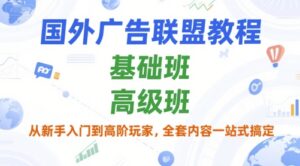 国外广告联盟教程,基础班和高级班,从新手入门到高阶玩家,全套内容一站式搞定-中创网_分享创业项目_助您在家赚钱