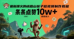 最新爆火的峨眉山猴子短视频制作教程，条条点赞10w+，谁做谁火【教程+提示词】-中创网_分享创业项目_助您在家赚钱