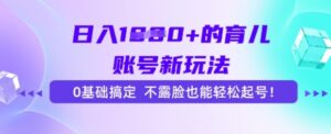 日入多张的育儿账号新玩法,0基础搞定,不露脸也能轻松起号-中创网_分享创业项目_助您在家赚钱